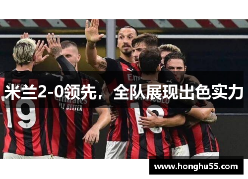 米兰2-0领先，全队展现出色实力